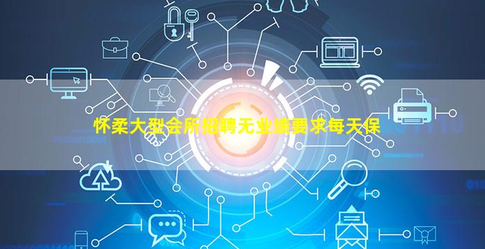 怀柔大型会所招聘无业绩要求每天保